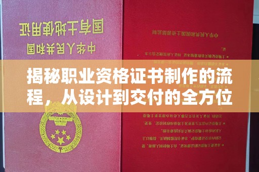 阿城揭秘职业资格证书制作的流程，从设计到交付的全方位解析